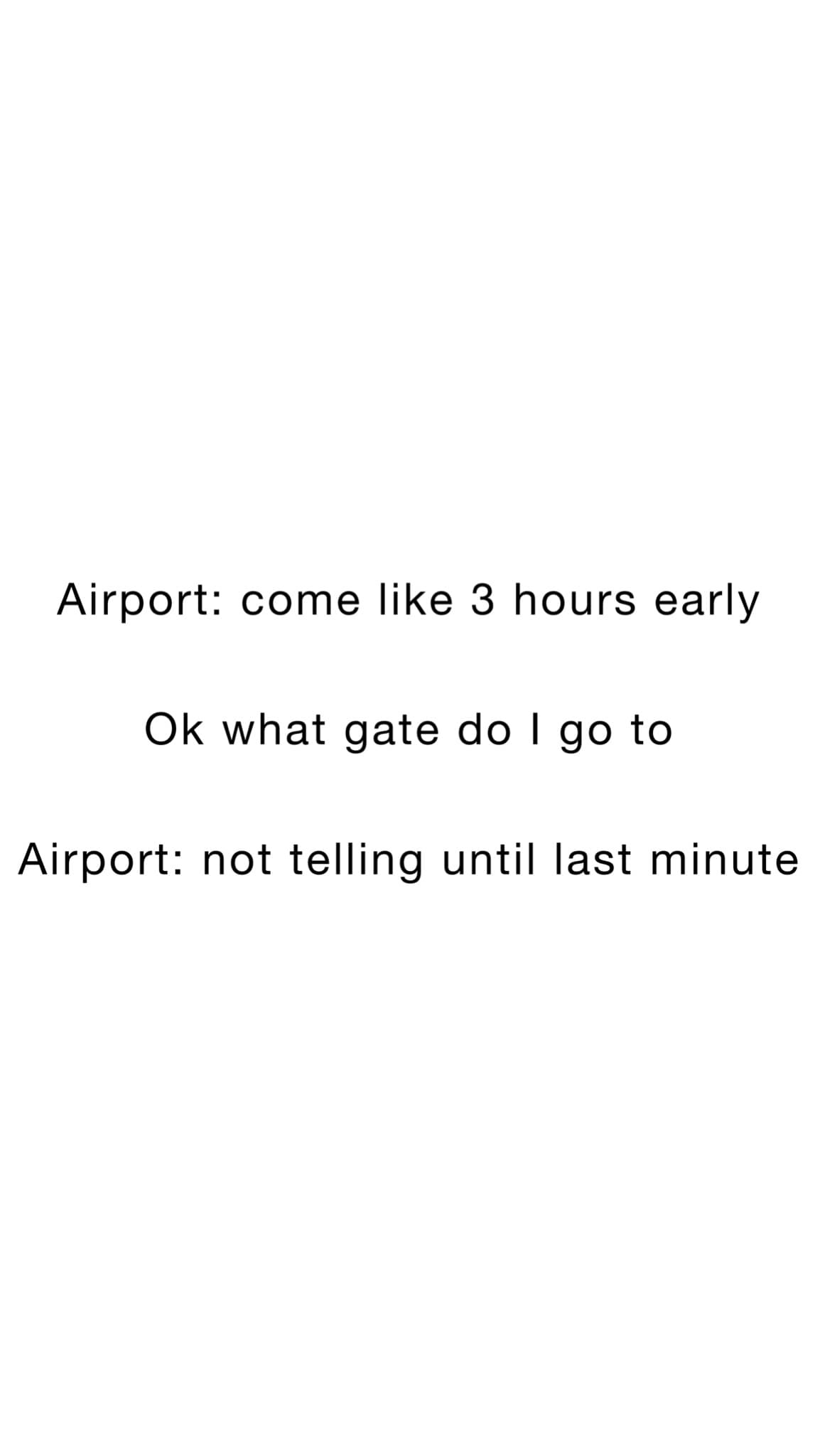 A plain white background with black text in three lines. The first line reads 'Airport: come like 3 hours early'. The second…