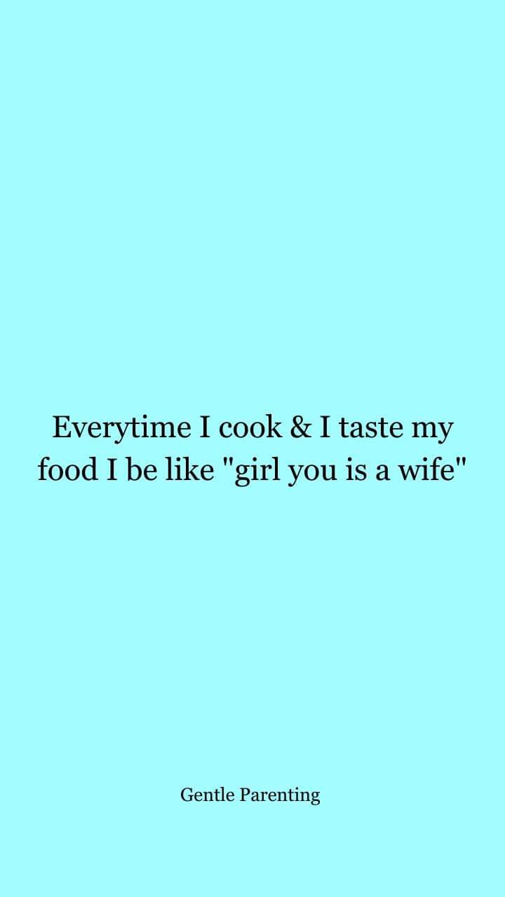 A solid light blue background with centered black text that reads 'Everytime I cook & I taste my food I be like "girl you is…