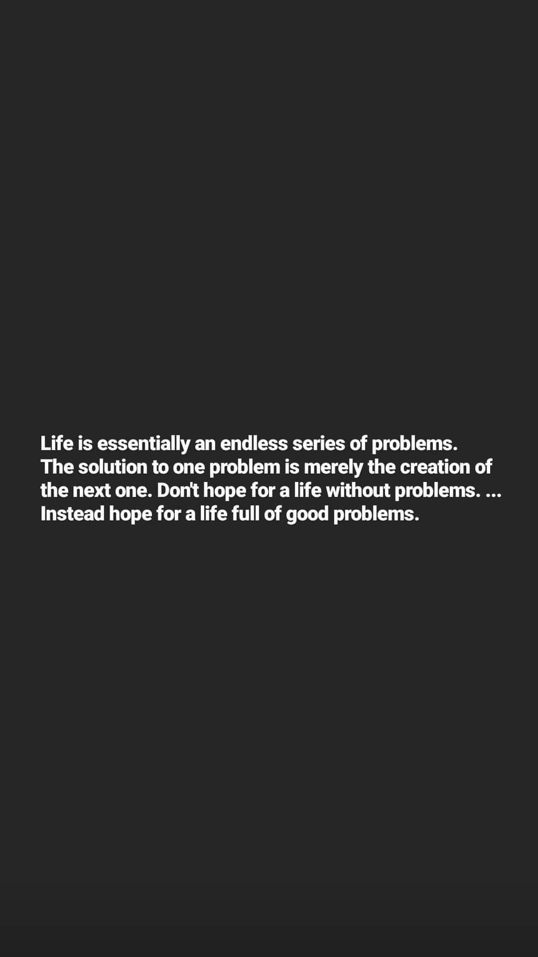 A black background with white text that reads: 'Life is essentially an endless series of problems. The solution to one…