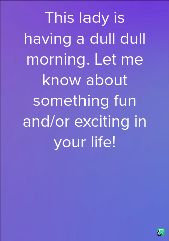 A solid purple gradient background with white text that reads 'This lady is having a dull dull morning. Let me know about…