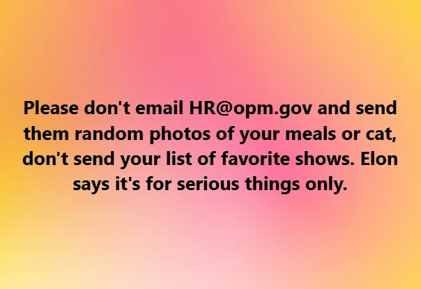 A gradient background of pink and yellow with black text instructing viewers not to email HR@opm.gov with random photos of…