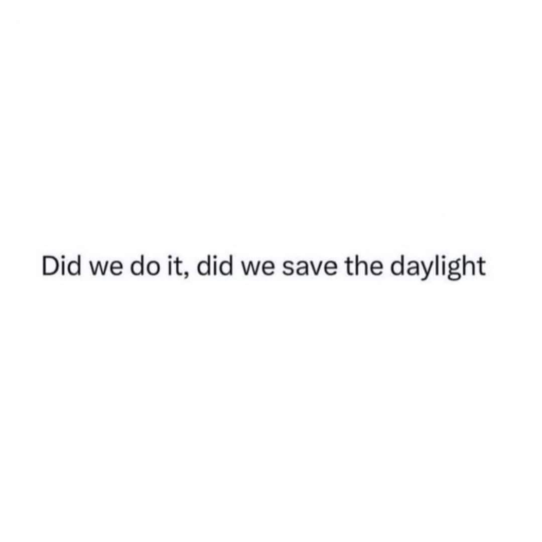 A plain white background with centered black text reading 'Did we do it, did we save the daylight'. The image contains no…