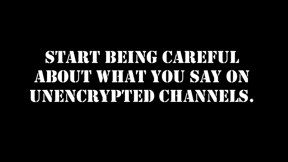 A black background with bold white text that reads 'START BEING CAREFUL ABOUT WHAT YOU SAY ON UNENCRYPTED CHANNELS.' The…
