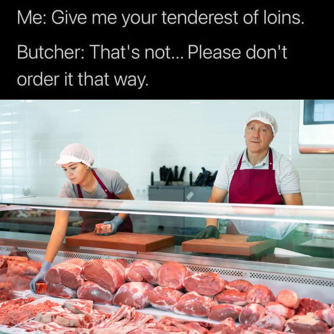 A photo of two butchers behind a glass counter in a meat shop, surrounded by raw meat cuts. The text overlay reads 'Me: Give…