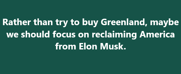 A solid dark green background with white sans-serif text centered, reading: 'Rather than try to buy Greenland, maybe we…