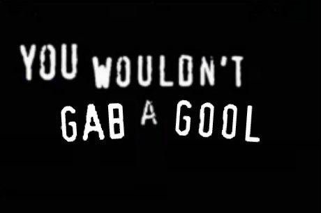 A black background with white, blocky, slightly distorted text that reads 'YOU WOULDN'T GAB A GOOL'. The text is arranged in…