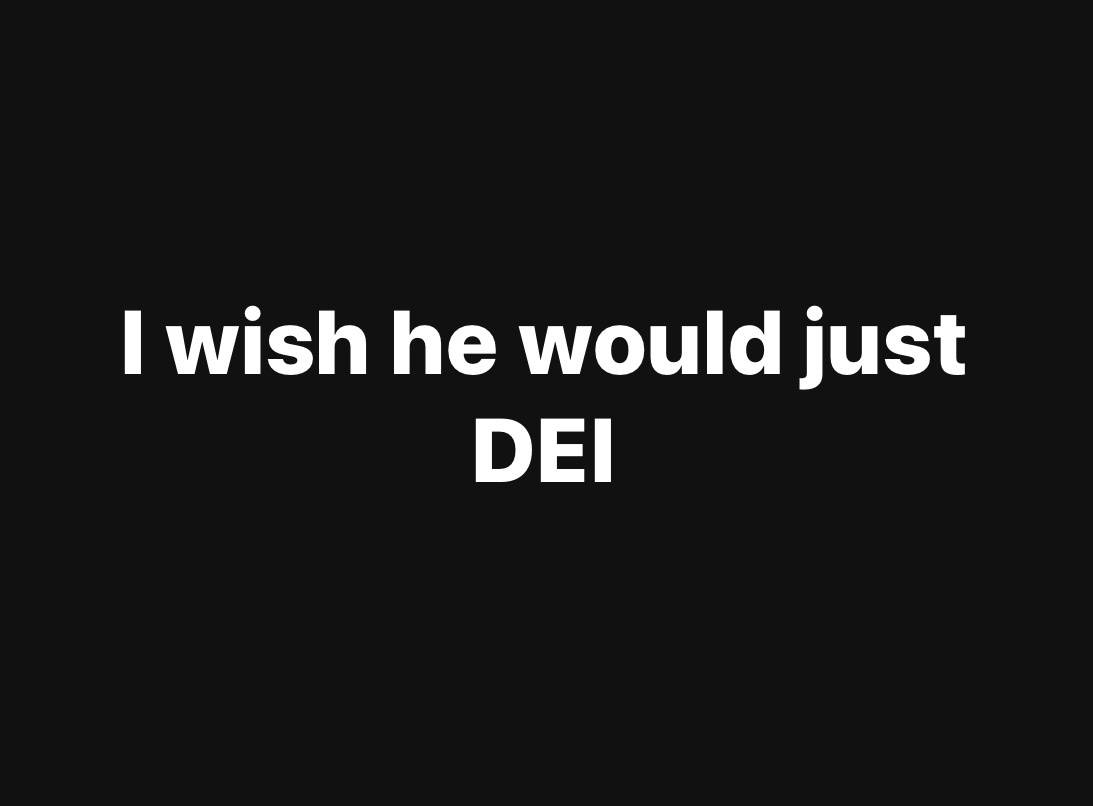 A black background with white text that reads 'I wish he would just DEI'. The text is centered, with 'I wish he would just'…