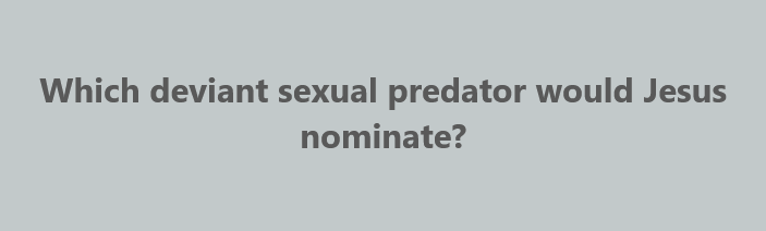 A plain light gray background with centered dark gray text asking 'Which deviant sexual predator would Jesus nominate?' The…