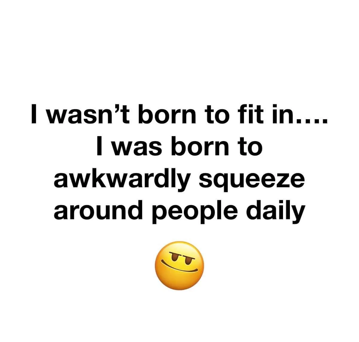 A plain white background features bold black text stating 'I wasn't born to fit in.... I was born to awkwardly squeeze…