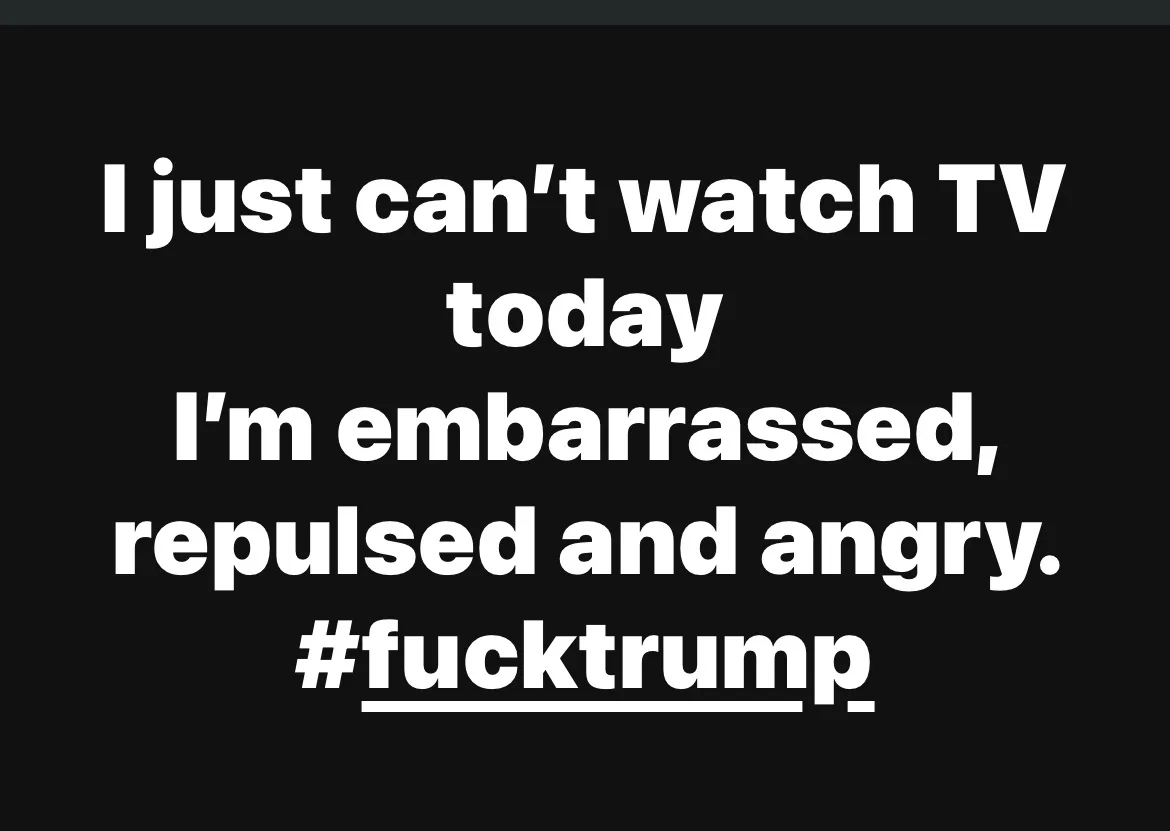 A black background with large white text stating 'I just can't watch TV today I'm embarrassed, repulsed and angry…