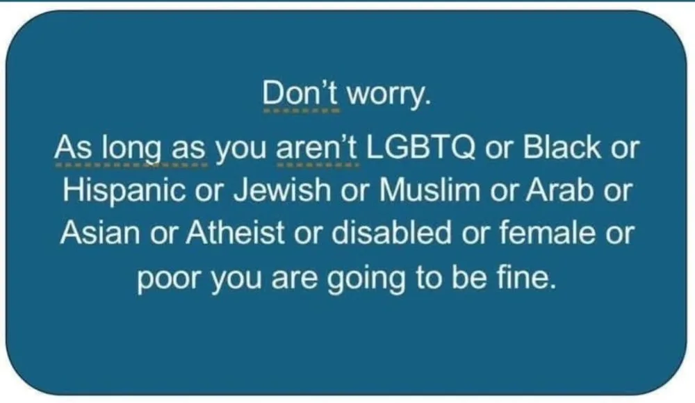A solid blue rounded rectangle with white text that reads: 'Don't worry. As long as you aren't LGBTQ or Black or Hispanic or…