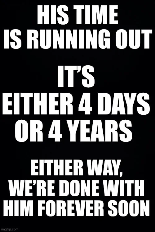 A black background with bold white text that reads: 'HIS TIME IS RUNNING OUT', 'IT'S EITHER 4 DAYS OR 4 YEARS', and 'EITHER…