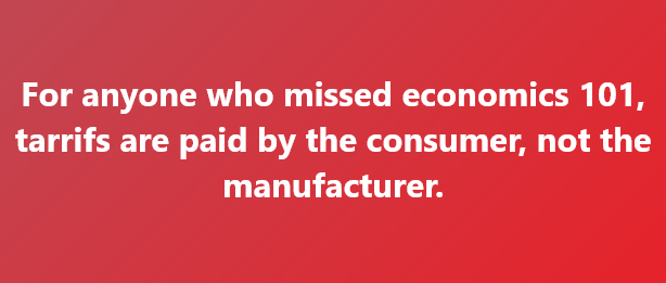 A solid red background with white text that reads: 'For anyone who missed economics 101, tarrifs are paid by the consumer…