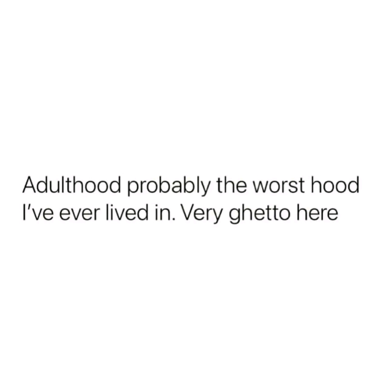 A plain white background with centered black text that reads 'Adulthood probably the worst hood I've ever lived in. Very…