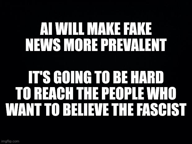 A black background with bold white text in two blocks. The top block reads 'AI WILL MAKE FAKE NEWS MORE PREVALENT'. The…