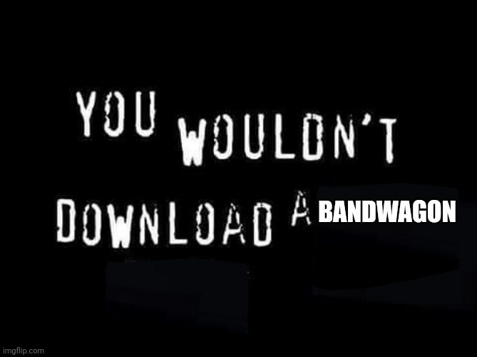 A black background with white, glitchy, pixelated text that reads 'YOU WOULDN'T DOWNLOAD A BANDWAGON'. The text is arranged…