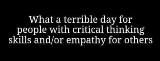 A black background with white text that reads 'What a terrible day for people with critical thinking skills and/or empathy…